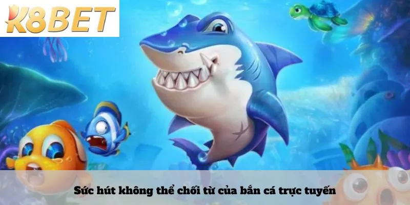 Sức hút không thể chối từ của bắn cá trực tuyến