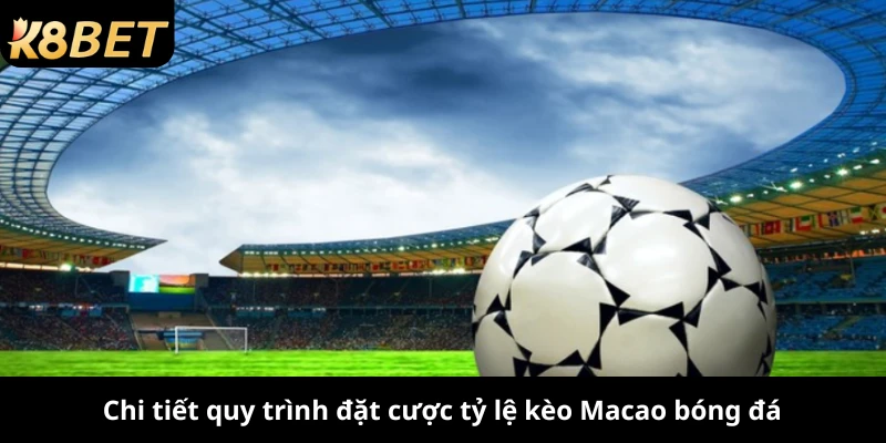 Chi tiết quy trình đặt cược tỷ lệ kèo Macao bóng đá