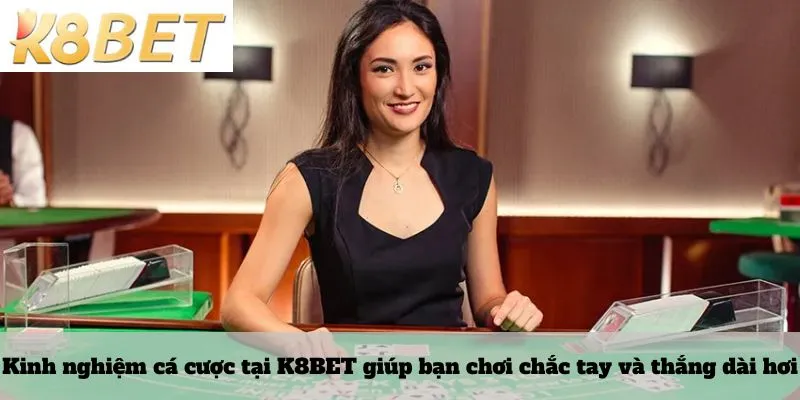 Kinh nghiệm cá cược tại K8BET giúp bạn chơi chắc tay và thắng dài hơi
