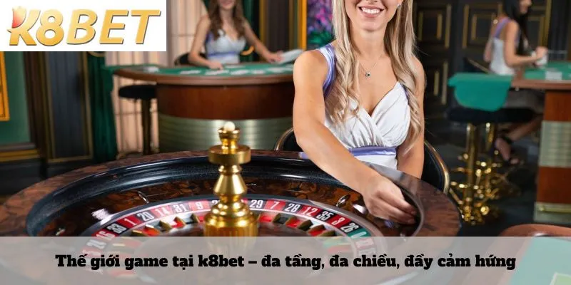 Thế giới game tại k8bet – đa tầng, đa chiều, đầy cảm hứng