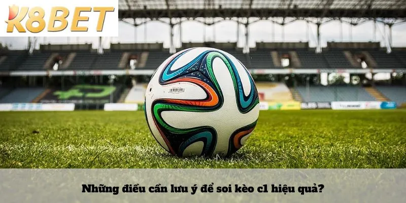 Những điều cần lưu ý để soi kèo c1 hiệu quả?